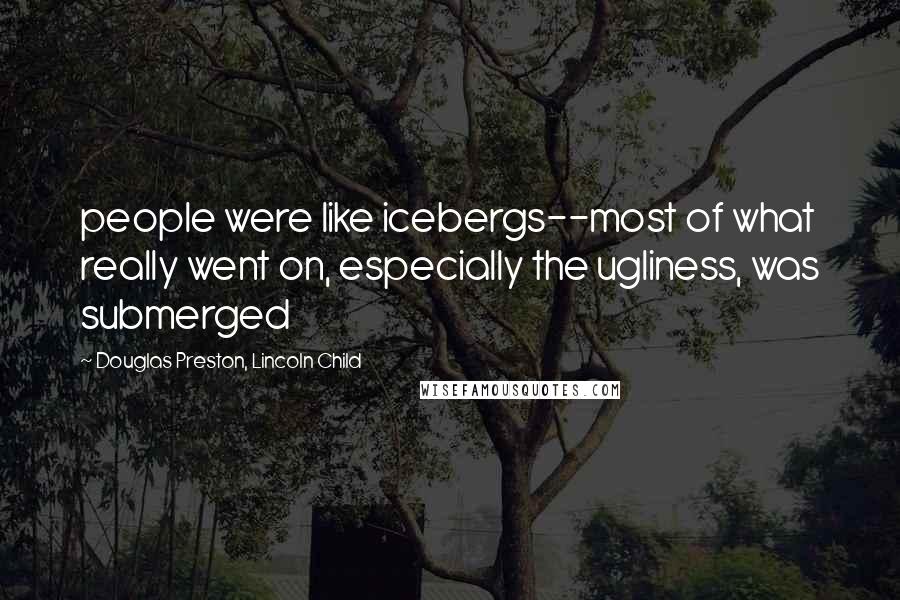 Douglas Preston, Lincoln Child Quotes: people were like icebergs--most of what really went on, especially the ugliness, was submerged