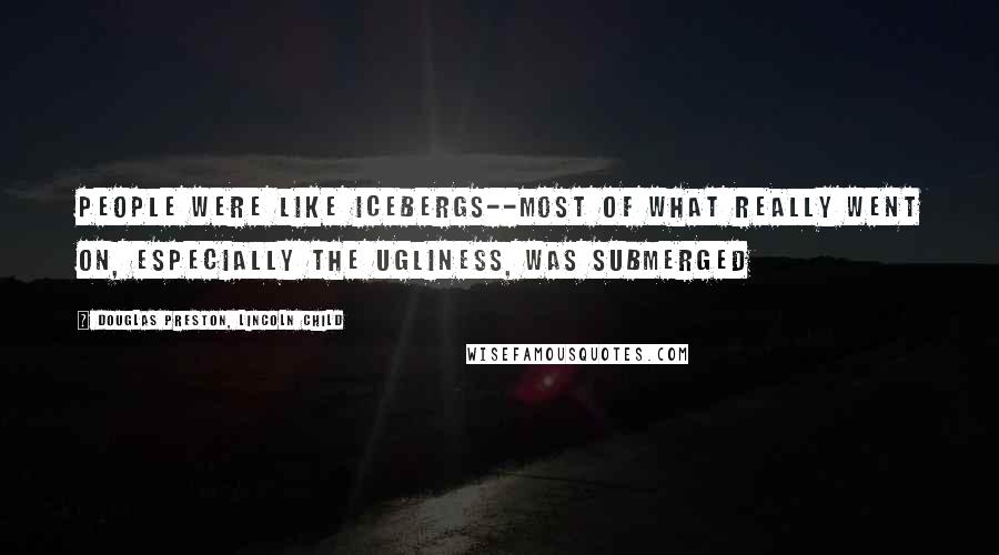 Douglas Preston, Lincoln Child Quotes: people were like icebergs--most of what really went on, especially the ugliness, was submerged