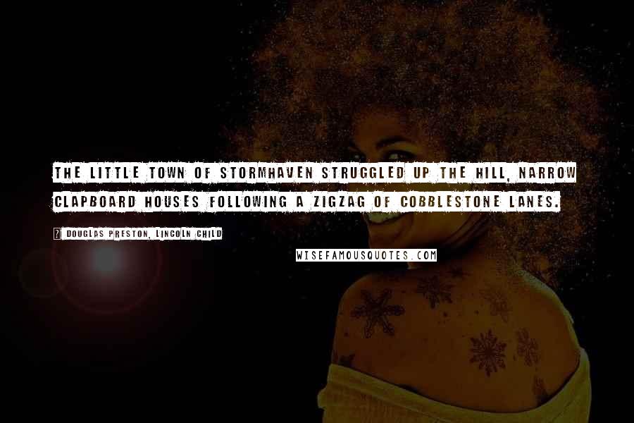 Douglas Preston, Lincoln Child Quotes: The little town of Stormhaven struggled up the hill, narrow clapboard houses following a zigzag of cobblestone lanes.