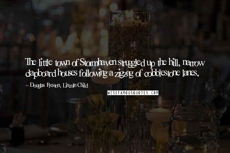 Douglas Preston, Lincoln Child Quotes: The little town of Stormhaven struggled up the hill, narrow clapboard houses following a zigzag of cobblestone lanes.