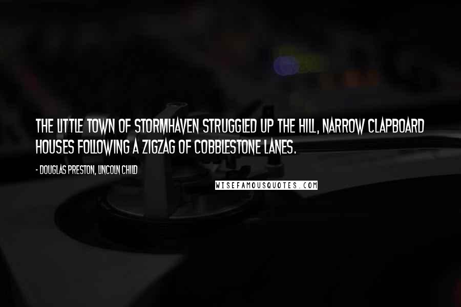 Douglas Preston, Lincoln Child Quotes: The little town of Stormhaven struggled up the hill, narrow clapboard houses following a zigzag of cobblestone lanes.