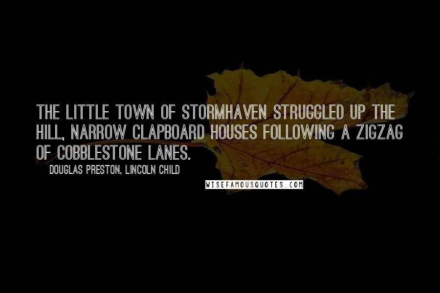 Douglas Preston, Lincoln Child Quotes: The little town of Stormhaven struggled up the hill, narrow clapboard houses following a zigzag of cobblestone lanes.