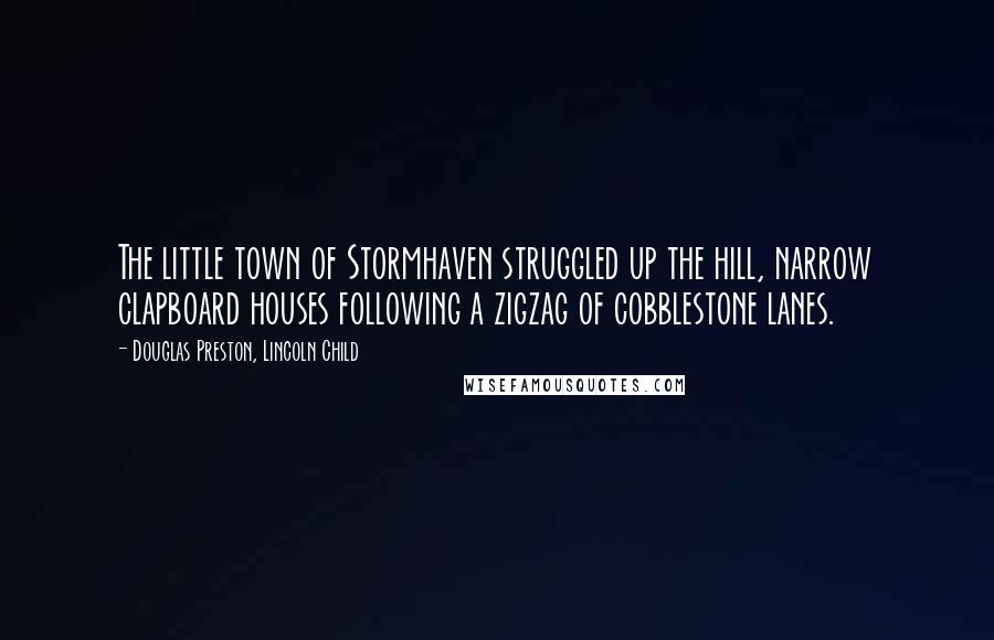 Douglas Preston, Lincoln Child Quotes: The little town of Stormhaven struggled up the hill, narrow clapboard houses following a zigzag of cobblestone lanes.