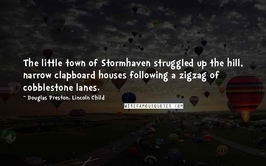 Douglas Preston, Lincoln Child Quotes: The little town of Stormhaven struggled up the hill, narrow clapboard houses following a zigzag of cobblestone lanes.