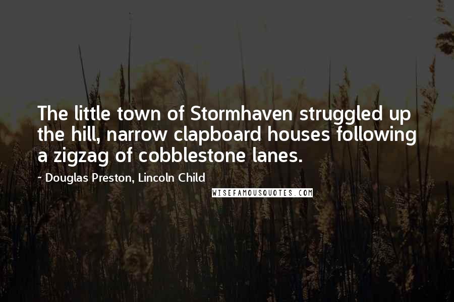 Douglas Preston, Lincoln Child Quotes: The little town of Stormhaven struggled up the hill, narrow clapboard houses following a zigzag of cobblestone lanes.