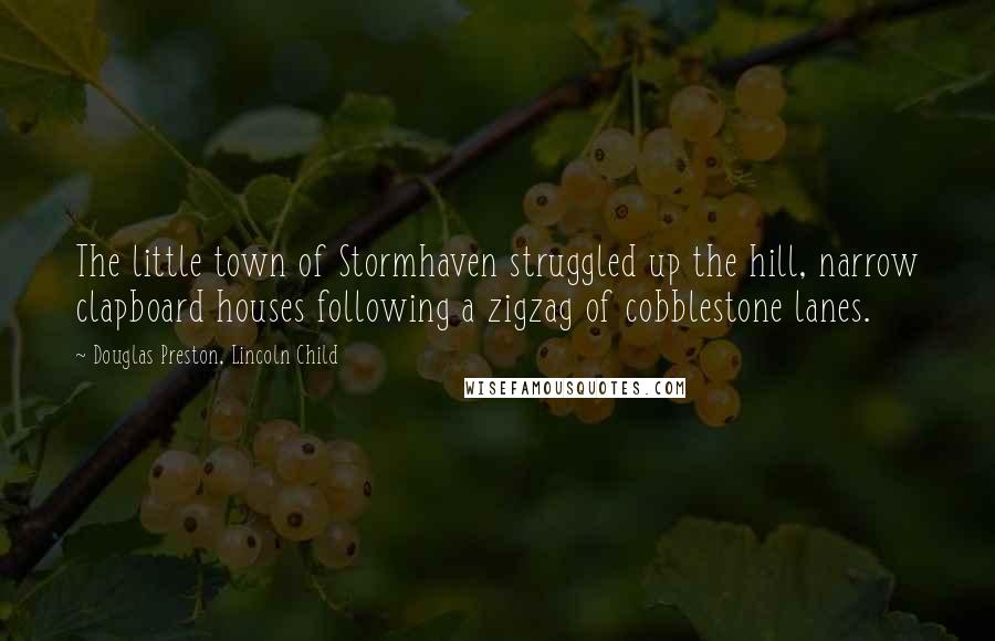 Douglas Preston, Lincoln Child Quotes: The little town of Stormhaven struggled up the hill, narrow clapboard houses following a zigzag of cobblestone lanes.