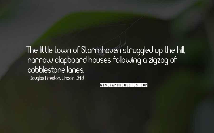 Douglas Preston, Lincoln Child Quotes: The little town of Stormhaven struggled up the hill, narrow clapboard houses following a zigzag of cobblestone lanes.