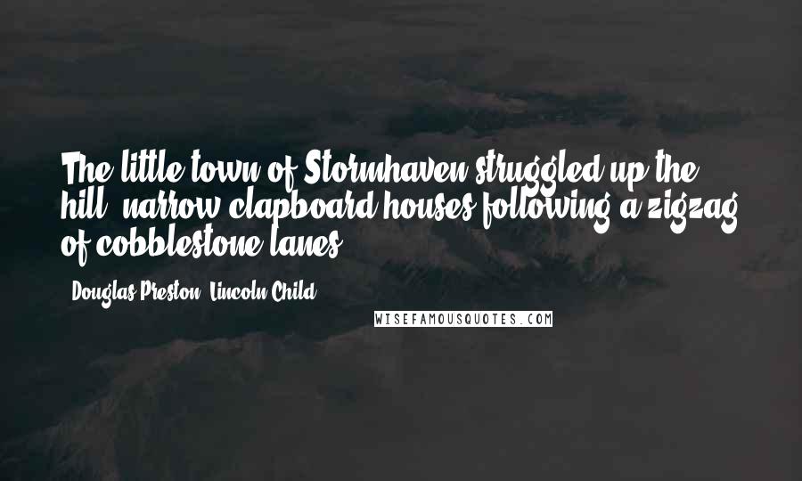 Douglas Preston, Lincoln Child Quotes: The little town of Stormhaven struggled up the hill, narrow clapboard houses following a zigzag of cobblestone lanes.