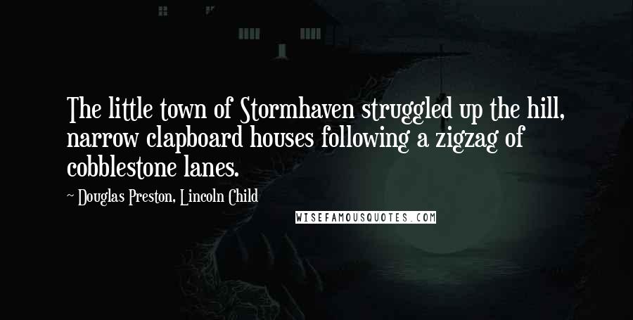 Douglas Preston, Lincoln Child Quotes: The little town of Stormhaven struggled up the hill, narrow clapboard houses following a zigzag of cobblestone lanes.