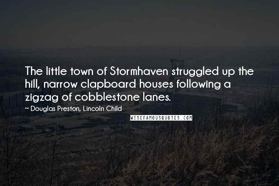 Douglas Preston, Lincoln Child Quotes: The little town of Stormhaven struggled up the hill, narrow clapboard houses following a zigzag of cobblestone lanes.