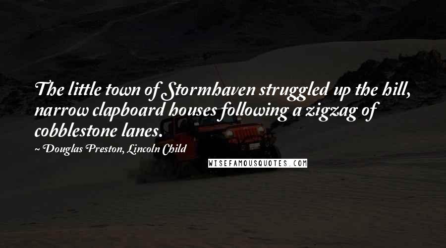 Douglas Preston, Lincoln Child Quotes: The little town of Stormhaven struggled up the hill, narrow clapboard houses following a zigzag of cobblestone lanes.