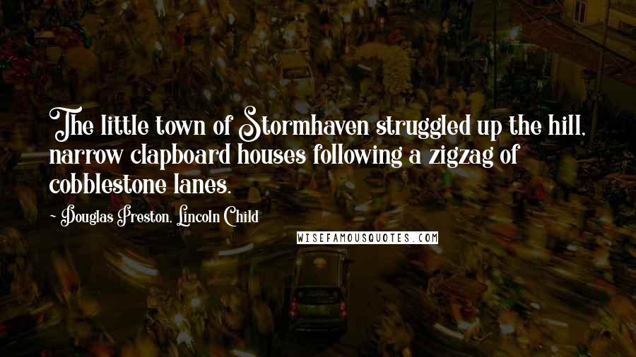 Douglas Preston, Lincoln Child Quotes: The little town of Stormhaven struggled up the hill, narrow clapboard houses following a zigzag of cobblestone lanes.