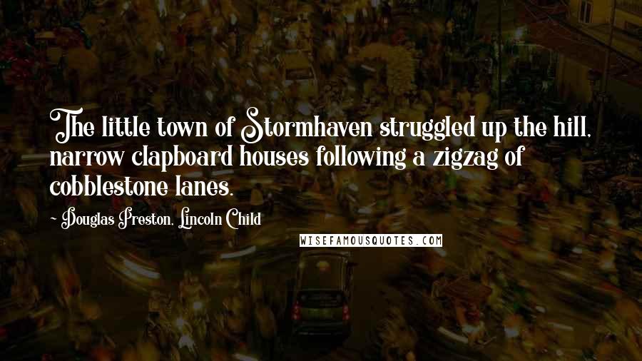 Douglas Preston, Lincoln Child Quotes: The little town of Stormhaven struggled up the hill, narrow clapboard houses following a zigzag of cobblestone lanes.