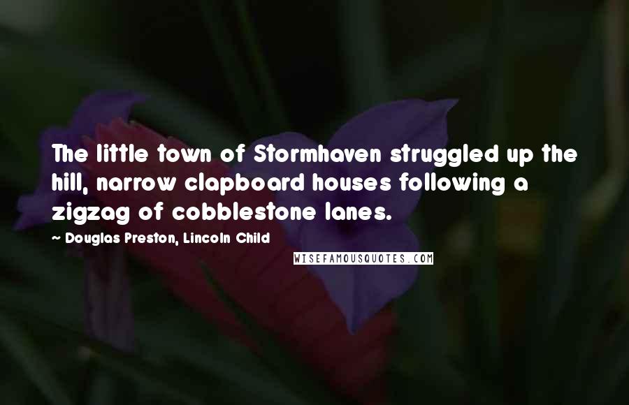 Douglas Preston, Lincoln Child Quotes: The little town of Stormhaven struggled up the hill, narrow clapboard houses following a zigzag of cobblestone lanes.