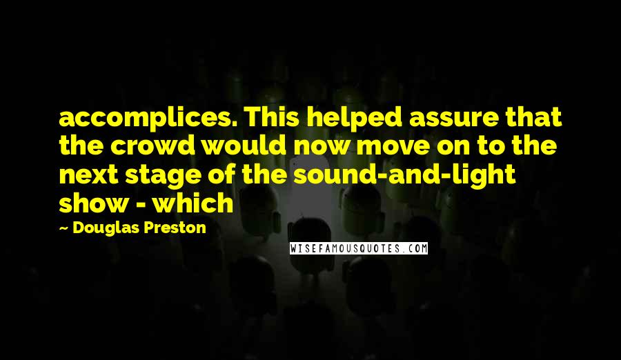 Douglas Preston Quotes: accomplices. This helped assure that the crowd would now move on to the next stage of the sound-and-light show - which