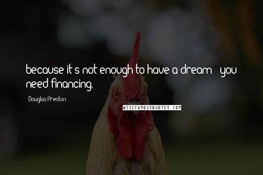 Douglas Preston Quotes: because it's not enough to have a dream - you need financing.