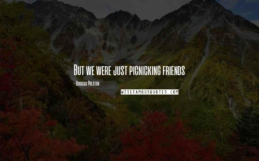 Douglas Preston Quotes: But we were just picnicking friends