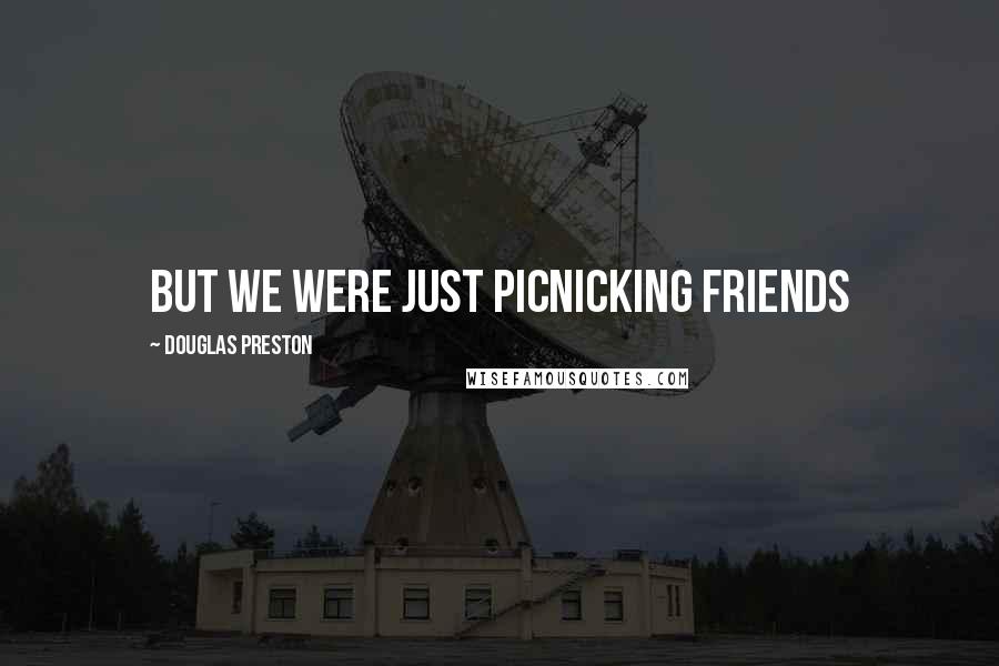 Douglas Preston Quotes: But we were just picnicking friends