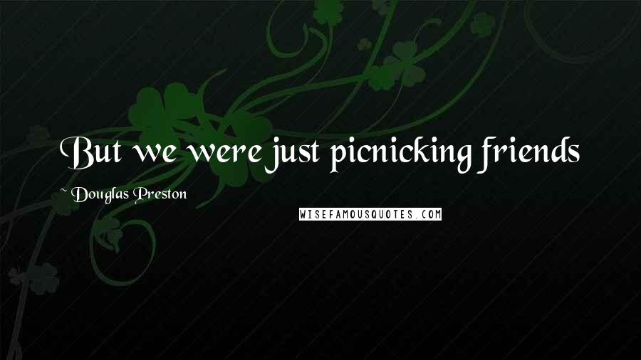 Douglas Preston Quotes: But we were just picnicking friends