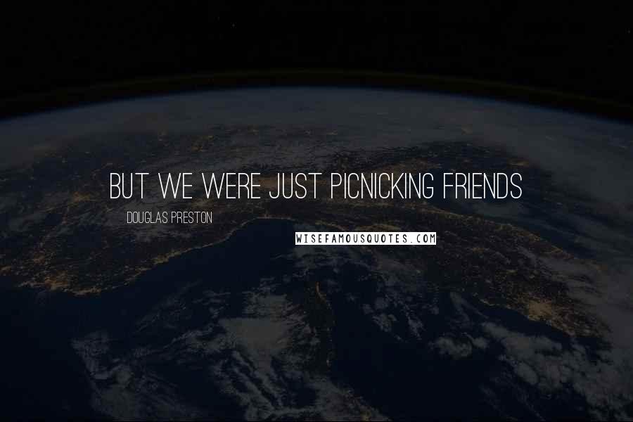 Douglas Preston Quotes: But we were just picnicking friends