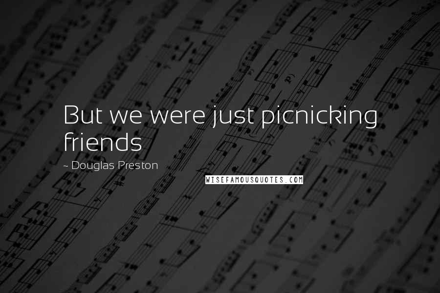 Douglas Preston Quotes: But we were just picnicking friends