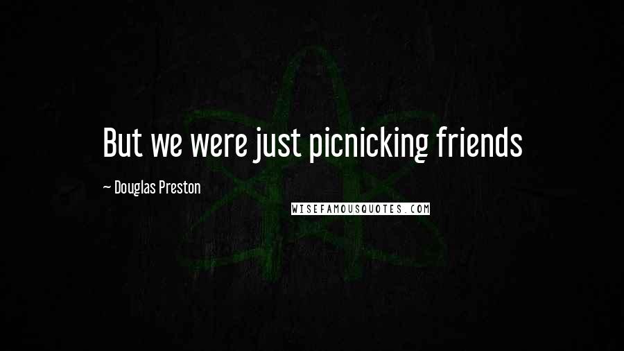 Douglas Preston Quotes: But we were just picnicking friends