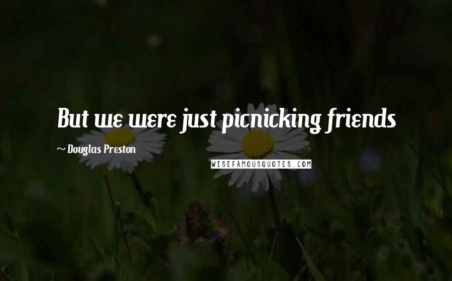 Douglas Preston Quotes: But we were just picnicking friends