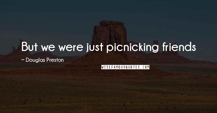 Douglas Preston Quotes: But we were just picnicking friends