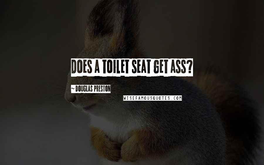 Douglas Preston Quotes: Does a toilet seat get ass?