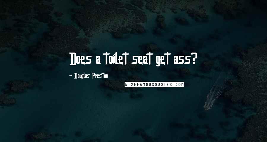 Douglas Preston Quotes: Does a toilet seat get ass?