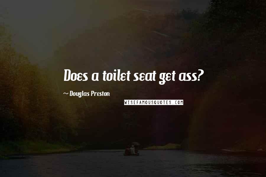 Douglas Preston Quotes: Does a toilet seat get ass?