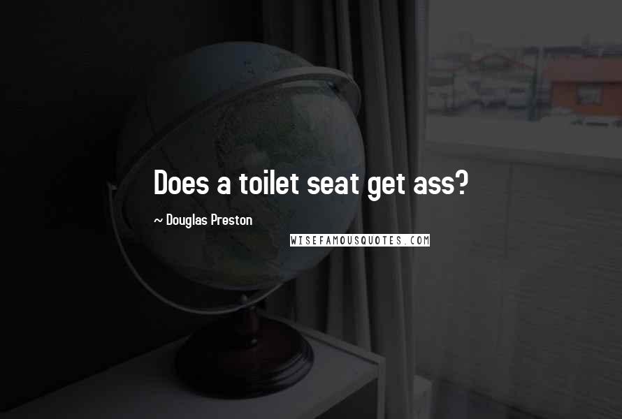 Douglas Preston Quotes: Does a toilet seat get ass?