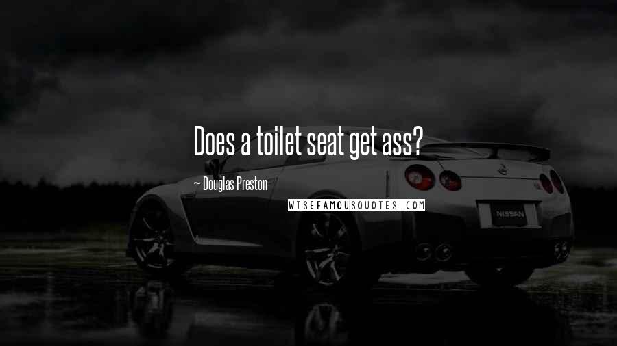 Douglas Preston Quotes: Does a toilet seat get ass?