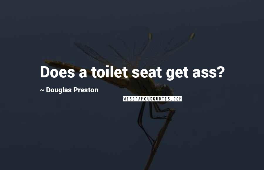 Douglas Preston Quotes: Does a toilet seat get ass?