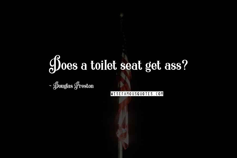 Douglas Preston Quotes: Does a toilet seat get ass?