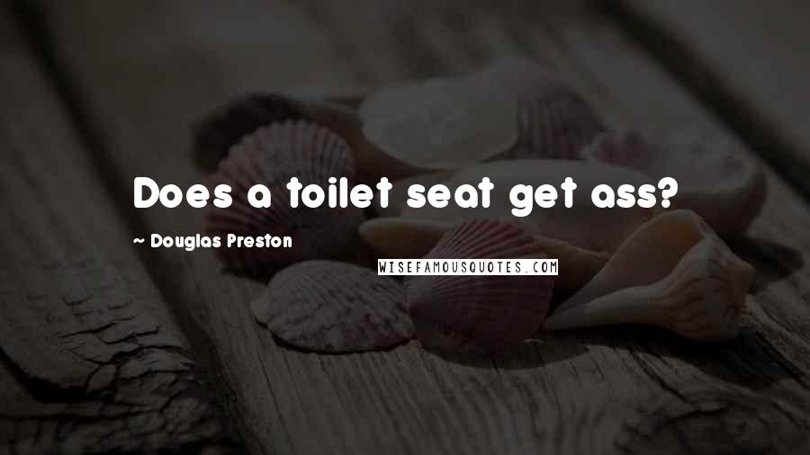 Douglas Preston Quotes: Does a toilet seat get ass?