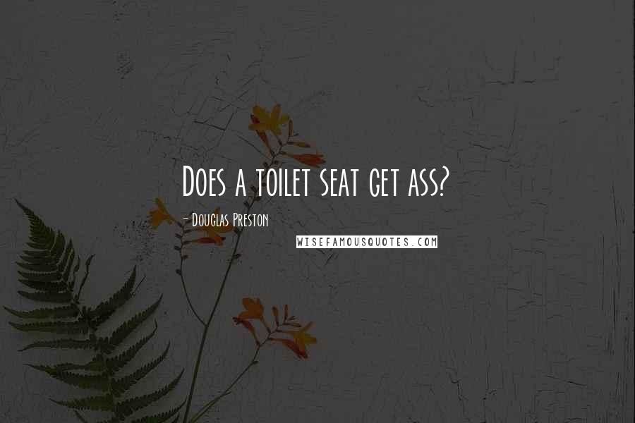 Douglas Preston Quotes: Does a toilet seat get ass?