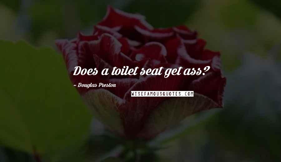 Douglas Preston Quotes: Does a toilet seat get ass?