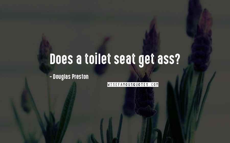 Douglas Preston Quotes: Does a toilet seat get ass?