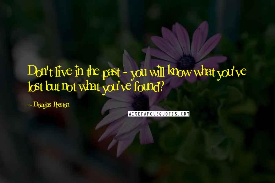 Douglas Preston Quotes: Don't live in the past - you will know what you've lost but not what you've found?