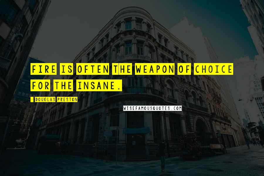 Douglas Preston Quotes: Fire is often the weapon of choice for the insane.