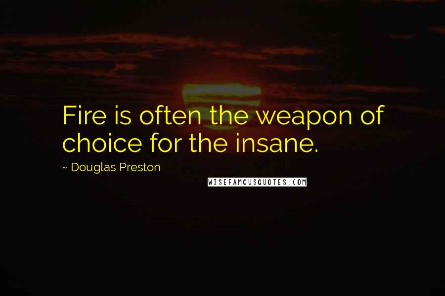 Douglas Preston Quotes: Fire is often the weapon of choice for the insane.