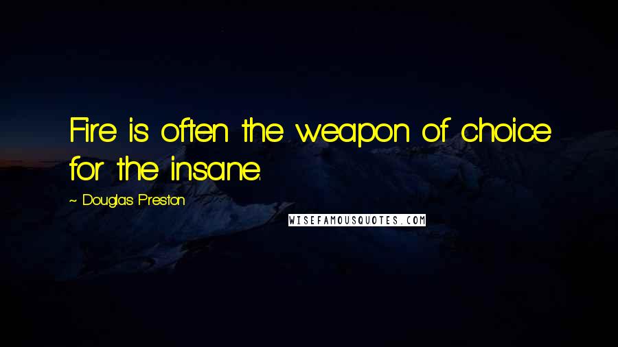 Douglas Preston Quotes: Fire is often the weapon of choice for the insane.