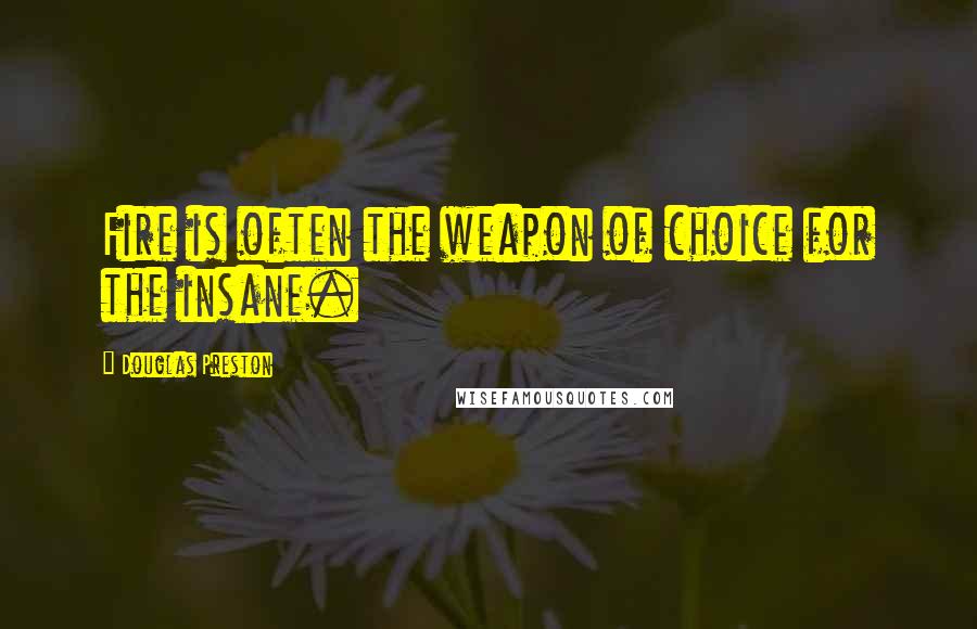 Douglas Preston Quotes: Fire is often the weapon of choice for the insane.