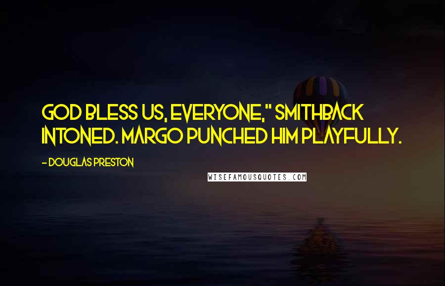 Douglas Preston Quotes: God bless us, everyone," Smithback intoned. Margo punched him playfully.