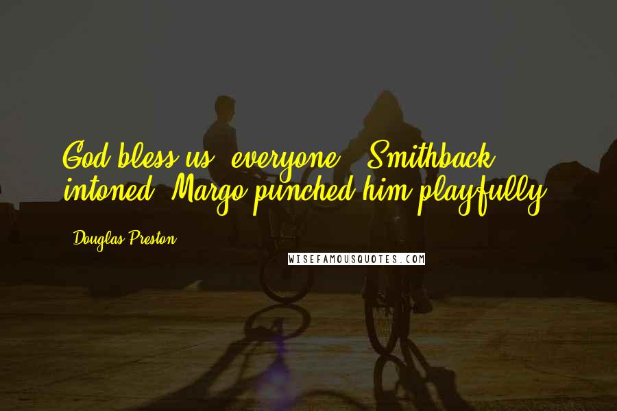 Douglas Preston Quotes: God bless us, everyone," Smithback intoned. Margo punched him playfully.