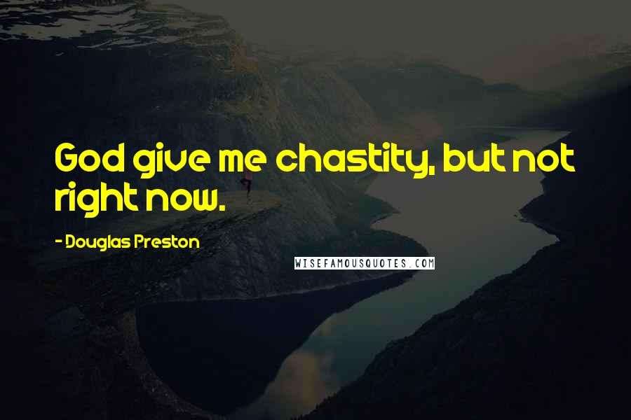 Douglas Preston Quotes: God give me chastity, but not right now.