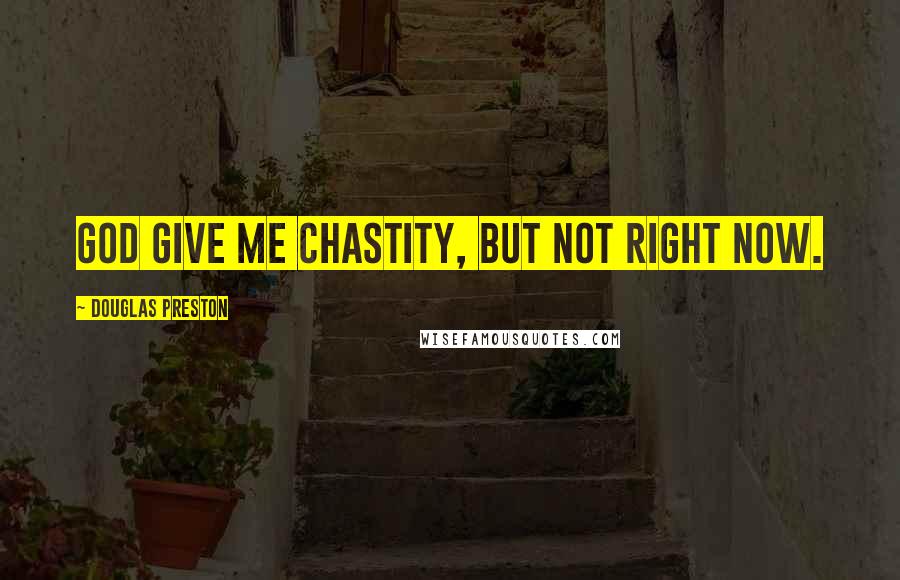 Douglas Preston Quotes: God give me chastity, but not right now.