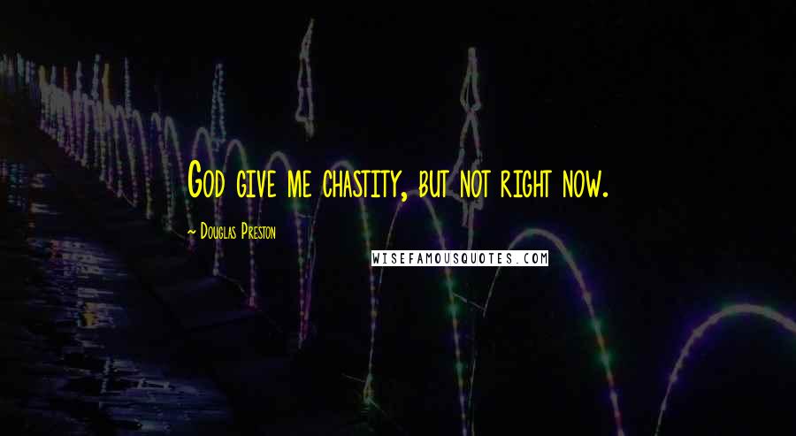 Douglas Preston Quotes: God give me chastity, but not right now.