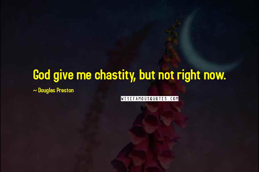 Douglas Preston Quotes: God give me chastity, but not right now.